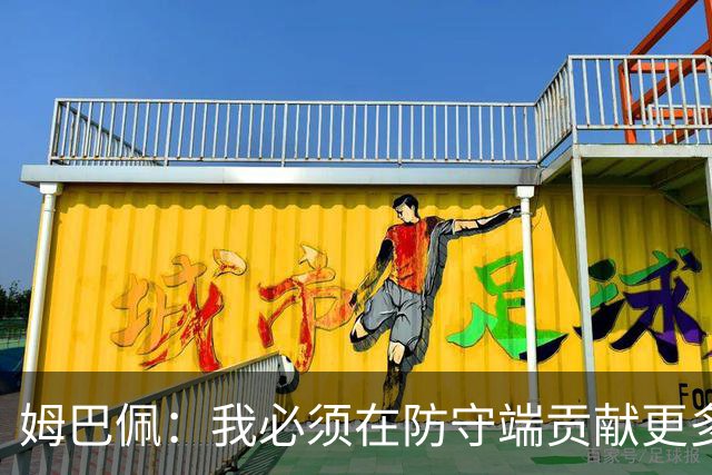 姆巴佩：我必须在防守端贡献更多，为夺得世界杯我准备好去付出了